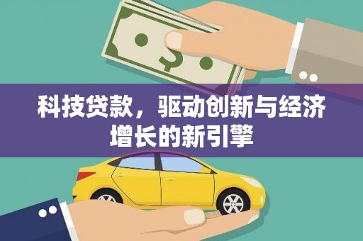 且末科技贷款，驱动创新与经济增长的新引擎