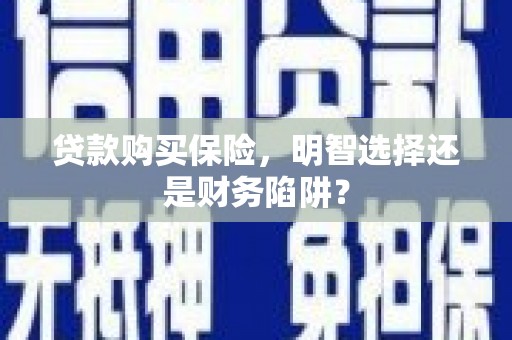 郑州贷款购买保险，明智选择还是财务陷阱？