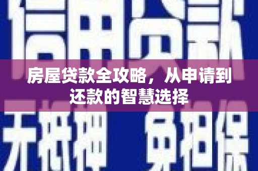 清镇房屋贷款全攻略，从申请到还款的智慧选择