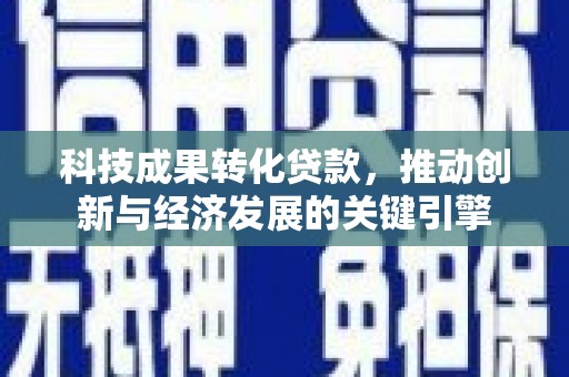 中国香港科技成果转化贷款，推动创新与经济发展的关键引擎