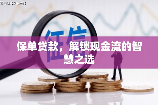 古浪保单贷款，解锁现金流的智慧之选