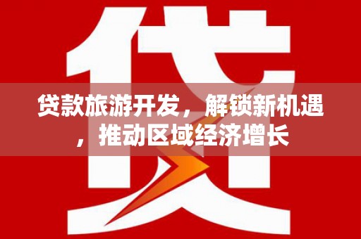 佳冬贷款旅游开发，解锁新机遇，推动区域经济增长