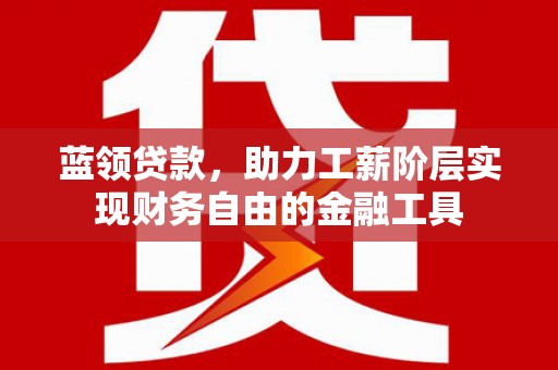 蛟河蓝领贷款，助力工薪阶层实现财务自由的金融工具