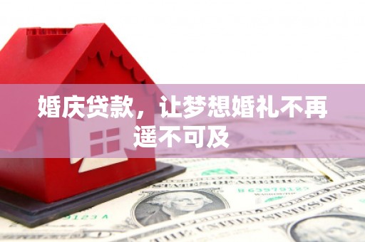 大朗婚庆贷款，让梦想婚礼不再遥不可及