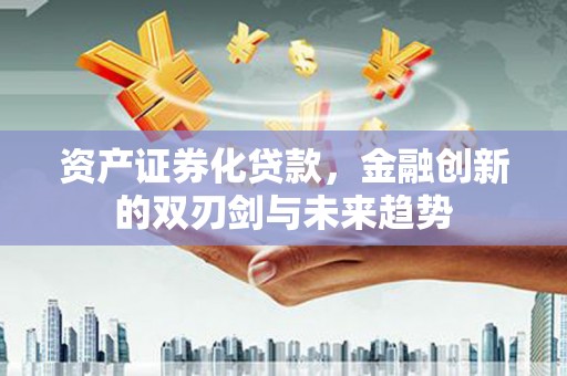 扎兰屯资产证券化贷款，金融创新的双刃剑与未来趋势