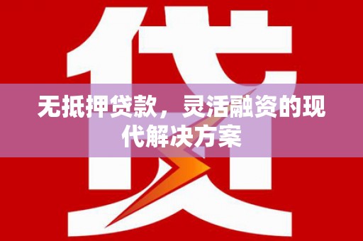 息烽无抵押贷款，灵活融资的现代解决方案