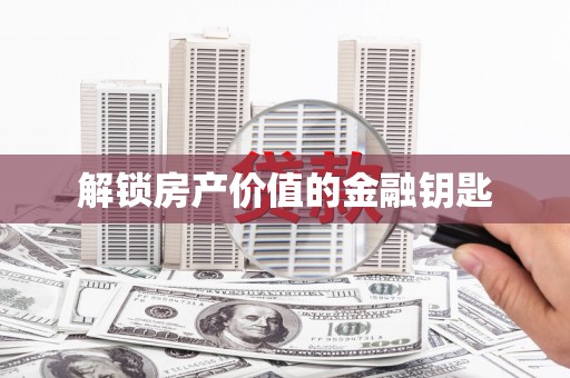 惠山解锁房产价值的金融钥匙