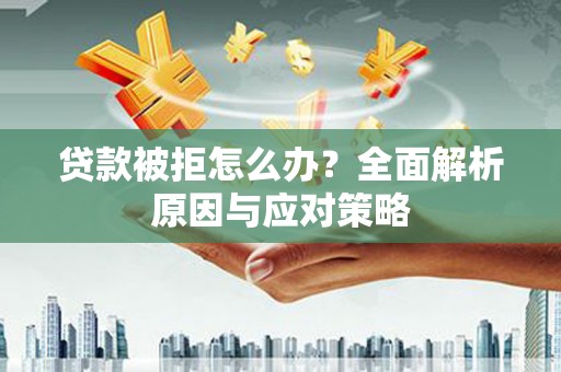 马边贷款被拒怎么办？全面解析原因与应对策略