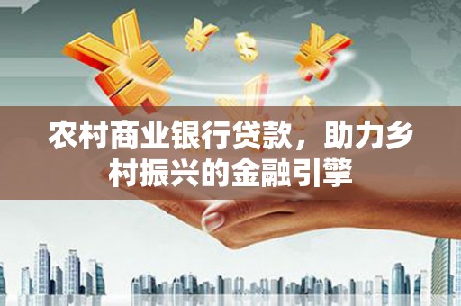石排农村商业银行贷款，助力乡村振兴的金融引擎