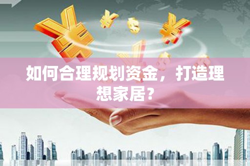 永德如何合理规划资金，打造理想家居？